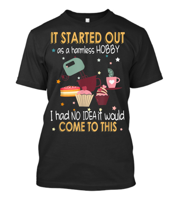 It Started Out As A Harmless Hobby I Had No Idea It Would Come To This Cupcakes Mixer Cake Coffee T-Shirt
