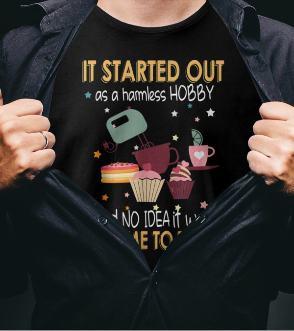 It Started Out As A Harmless Hobby I Had No Idea It Would Come To This Cupcakes Mixer Cake Coffee T-Shirt