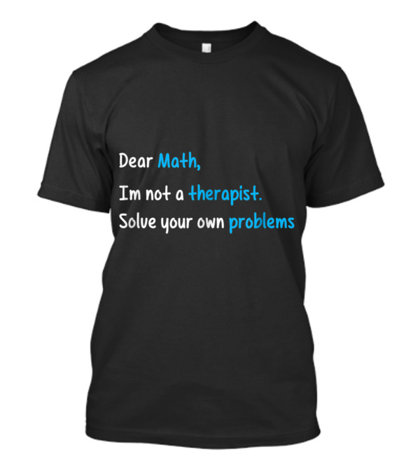 Dear Math I’m Not A Therapist Solve Your Own Problems T-Shirt