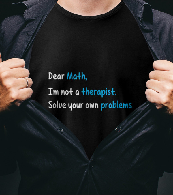 Dear Math I’m Not A Therapist Solve Your Own Problems T-Shirt