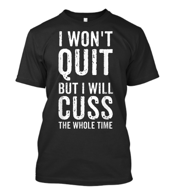 I Won't Quit But I Will Cuss The Whole Time T-Shirt