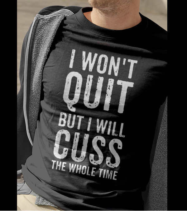 I Won't Quit But I Will Cuss The Whole Time T-Shirt