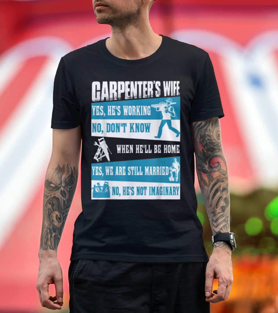 Carpenter's Wife Humor Yes He's Working No Don't Know When He'll Be Home Yes Still Married Not Imaginary T-Shirt