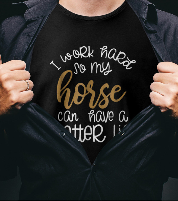 I Work Hard So My Horse Can Have A Better Life T-Shirt