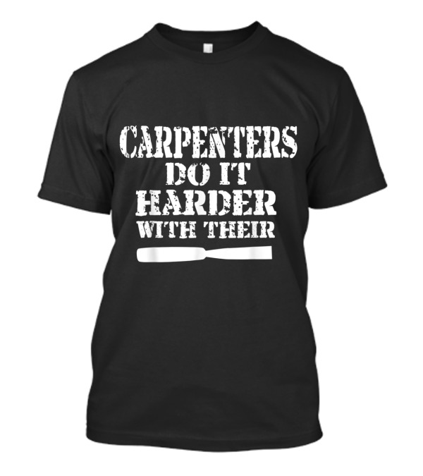 Carpenters Do It Harder With Their Chisel Humor T-Shirt