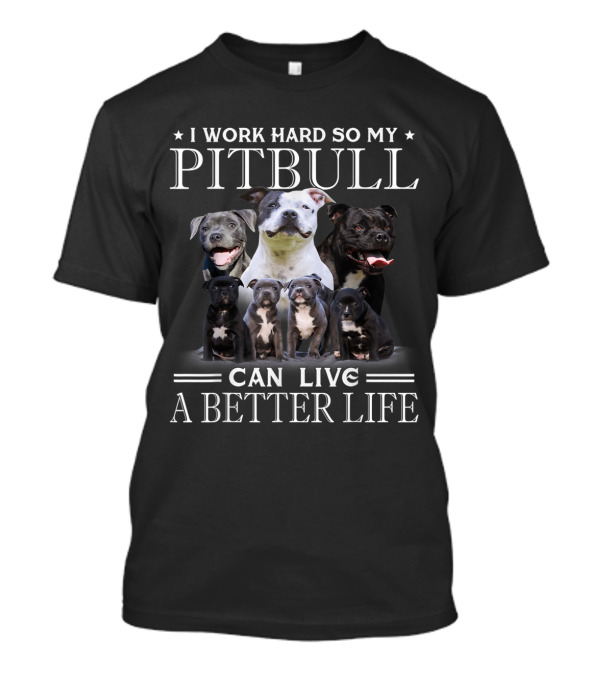 I Work Hard So My Pitbull Can Live A Better Life Surrounded By Happy Pitbulls T-Shirt
