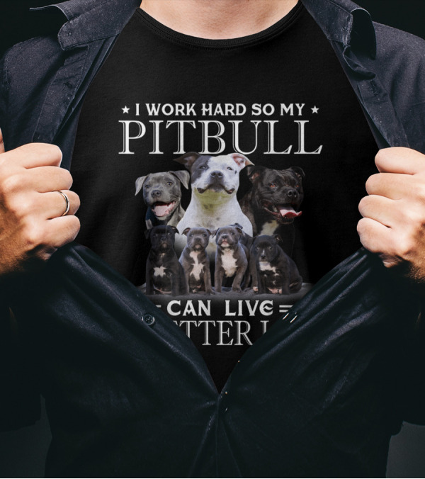 I Work Hard So My Pitbull Can Live A Better Life Surrounded By Happy Pitbulls T-Shirt