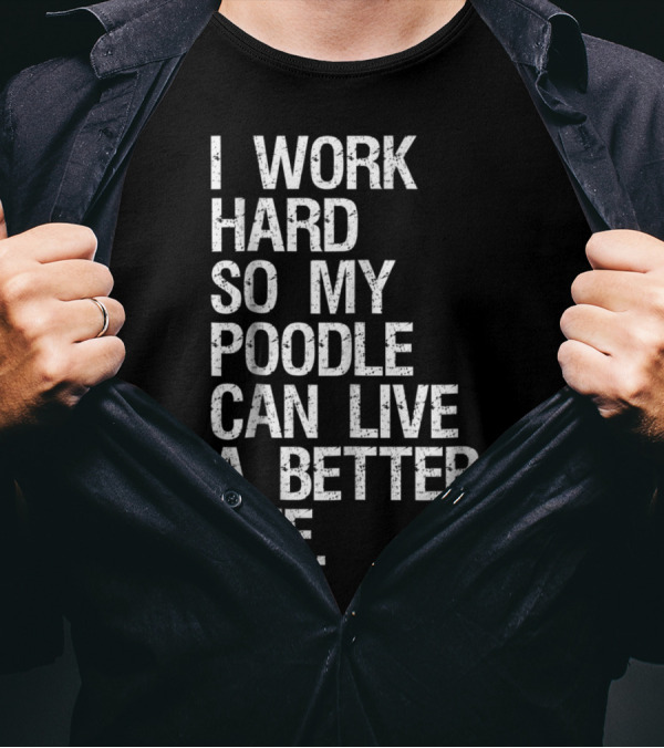 I Work Hard So My Poodle Can Live A Better Life T-Shirt
