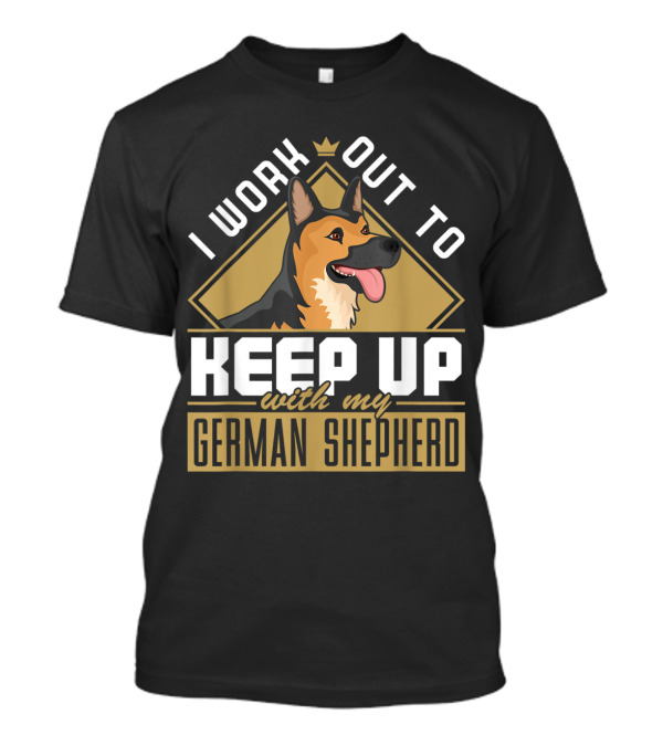 I Work Out To Keep Up With My German Shepherd T-Shirt