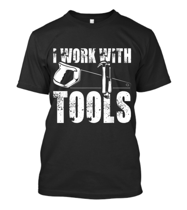I Work With Tools Humor Contractor Hammer Saw Visual T-Shirt