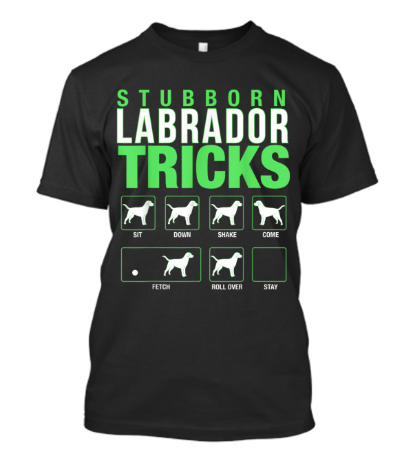 Stubborn Labrador Tricks Sit Down Shake Come Fetch Roll Over Stay Retriever T-Shirt