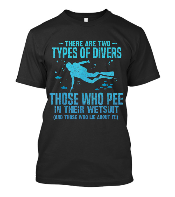 There Are Two Types Of Divers Those Who Pee In Their Wetsuit And Those Who Lie About It Scuba Diving Humor T-Shirt