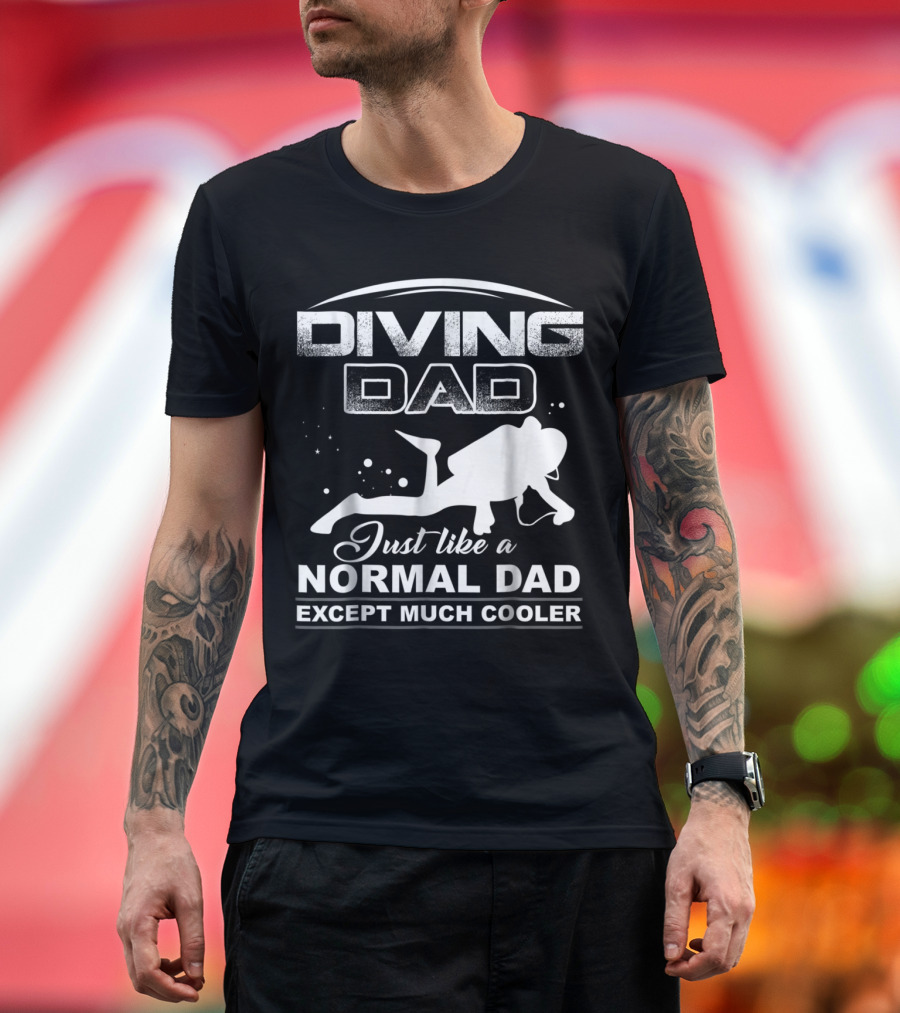 Diving Dad Just Like a Normal Dad Except Much Cooler Scuba Diver T-Shirt