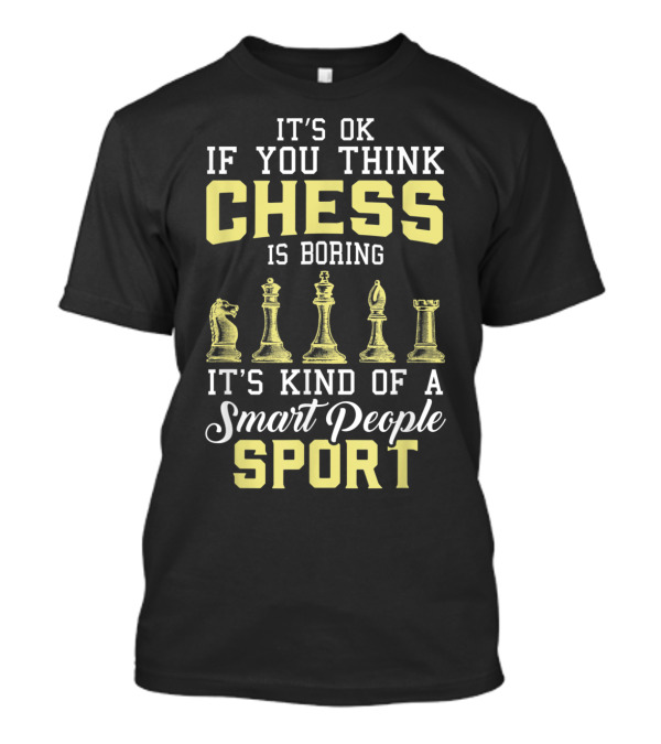It's OK If You Think Chess Is Boring It's Kind Of A Smart People Sport T-Shirt