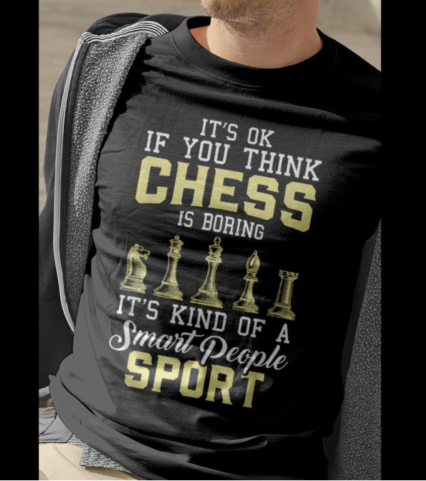It's OK If You Think Chess Is Boring It's Kind Of A Smart People Sport T-Shirt
