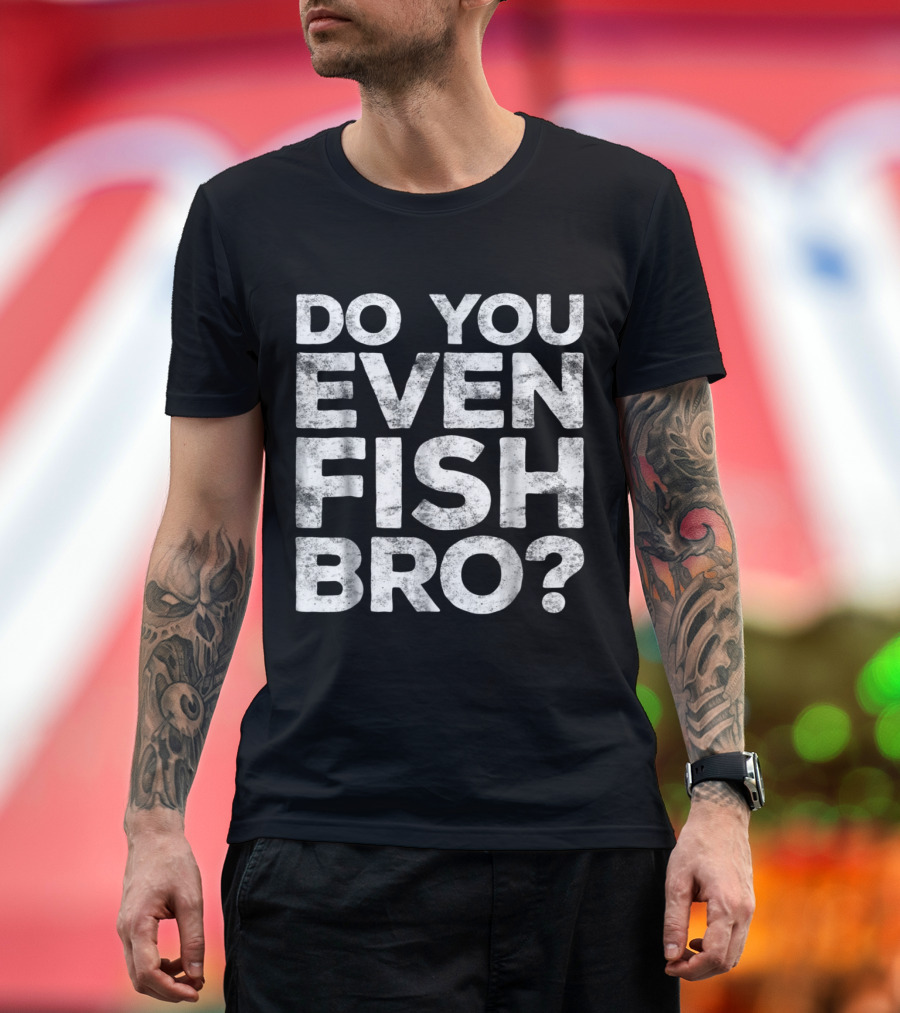 Do You Even Fish Bro Bold Text Catchphrase T-Shirt