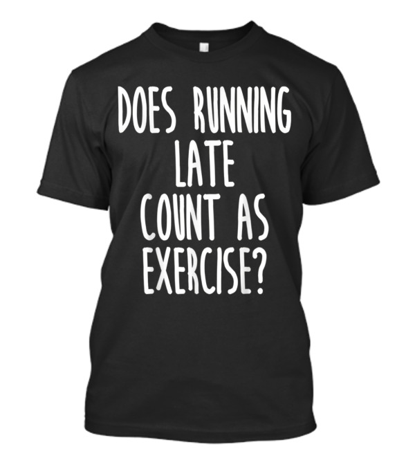 Does Running Late Count As Exercise T-Shirt