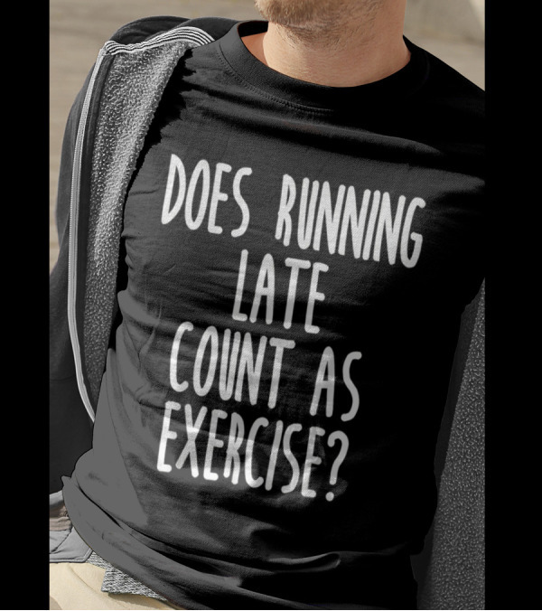 Does Running Late Count As Exercise T-Shirt