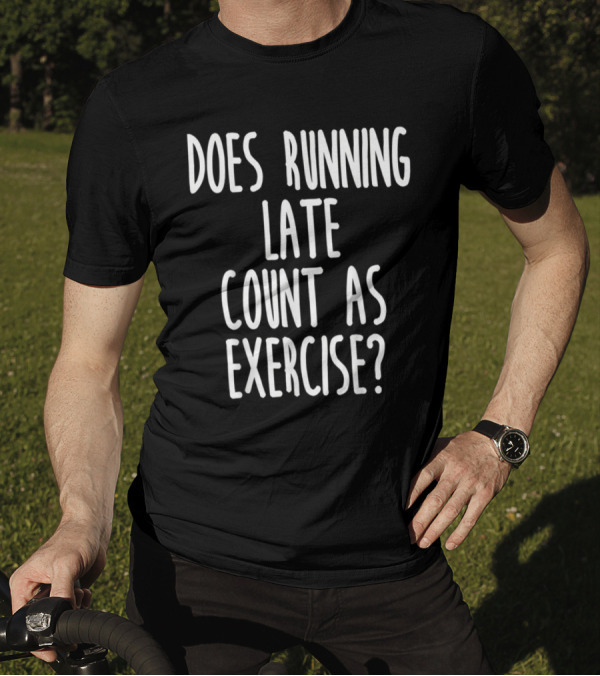 Does Running Late Count As Exercise T-Shirt