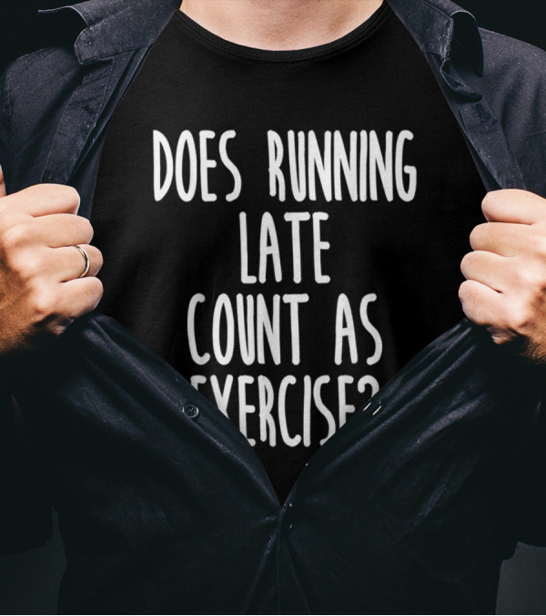 Does Running Late Count As Exercise T-Shirt