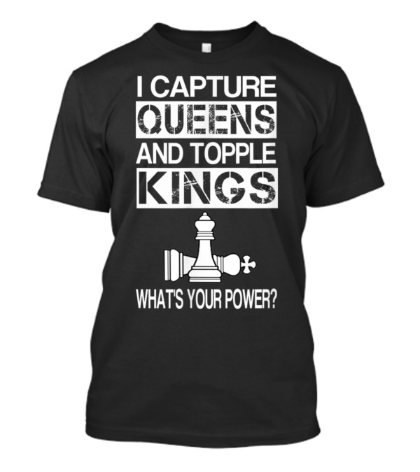 I Capture Queens And Topple Kings What's Your Power Chess T-Shirt