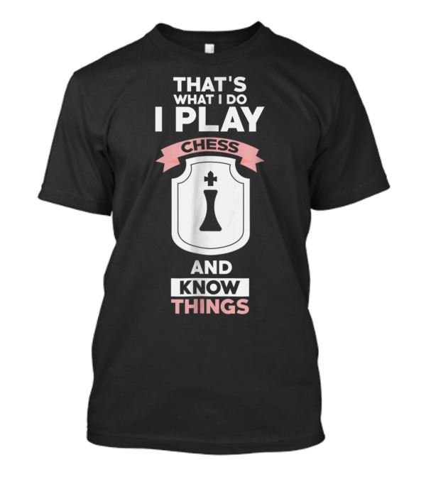That's What I Do I Play Chess And Know Things T-Shirt