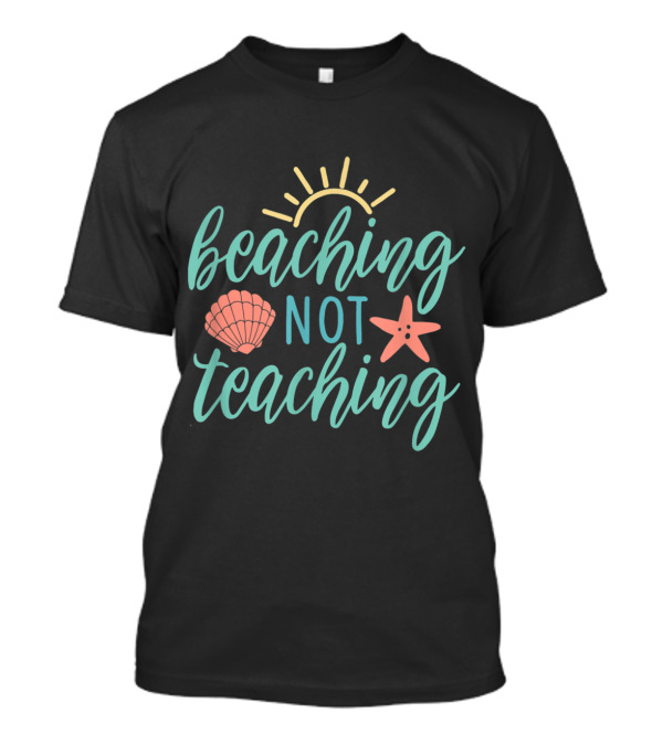 Beaching Not Teaching Sun Seashell Starfish T-Shirt