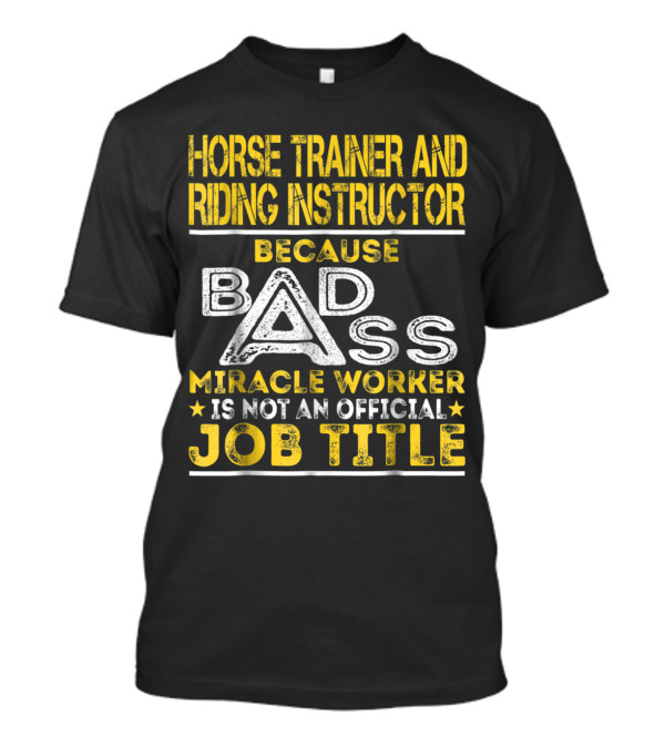 Horse Trainer And Riding Instructor Miracle Worker Because Bad Ass Is Not An Official Job Title T-Shirt