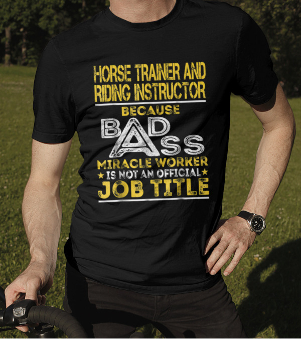 Horse Trainer And Riding Instructor Miracle Worker Because Bad Ass Is Not An Official Job Title T-Shirt