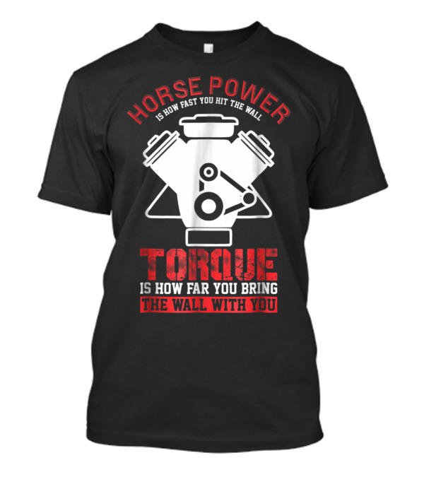 Horse Power Is How Fast You Hit The Wall Torque Is How Far You Bring The Wall With You Mechanics Fast Driver T-Shirt