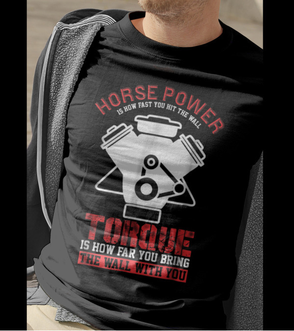 Horse Power Is How Fast You Hit The Wall Torque Is How Far You Bring The Wall With You Mechanics Fast Driver T-Shirt