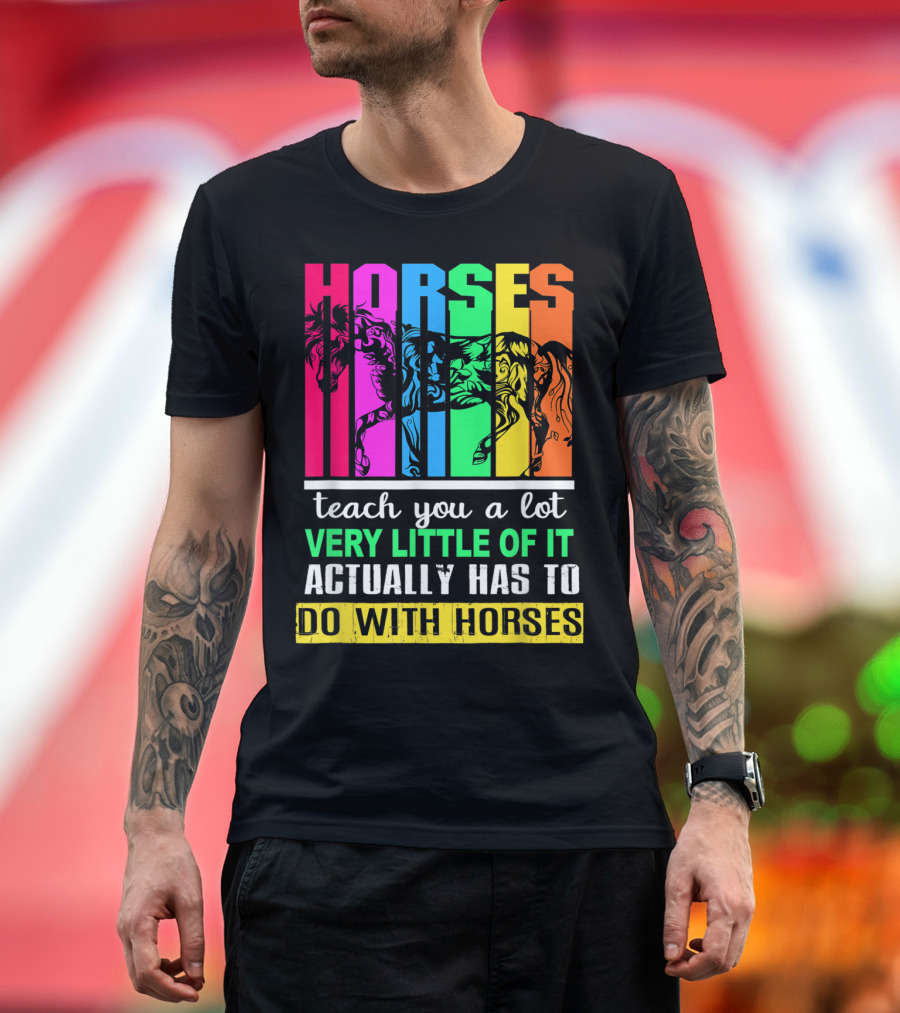 Horses Teach You a Lot Very Little of It Actually Has to Do with Horses Multicolored T-Shirt