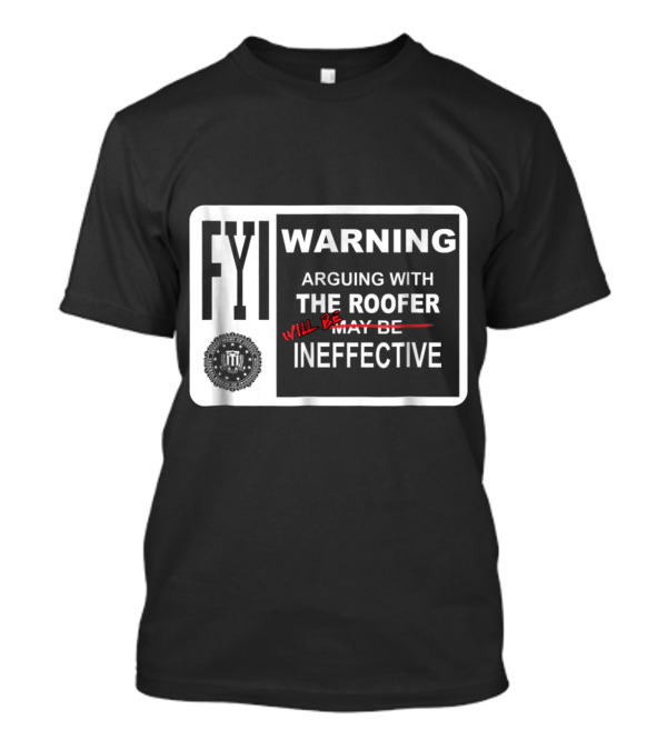 FYI Warning Arguing With The Roofer Will Be Ineffective Humor Sign T-Shirt