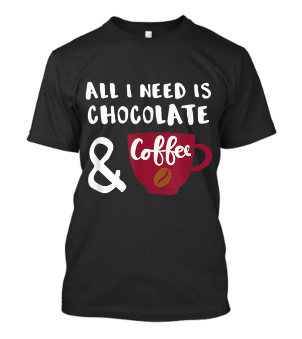 All I Need Is Chocolate And Coffee Cup T-Shirt