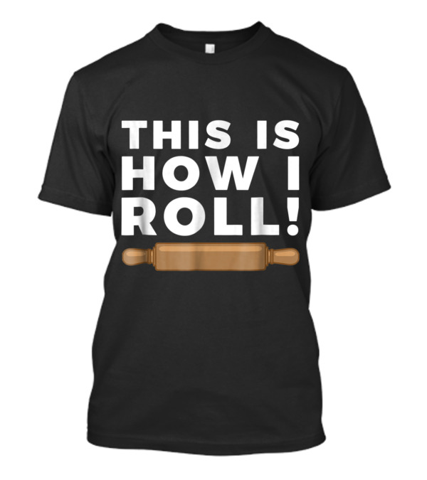 This Is How I Roll Baking Rolling Pin Fun Baker T-Shirt
