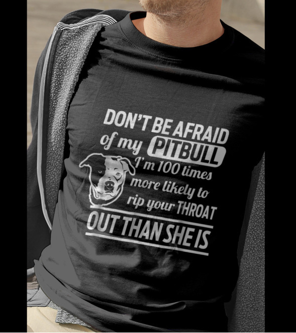 Don't Be Afraid Of My Pitbull I'm 100 Times More Likely To Rip Your Throat Out Than She Is T-Shirt