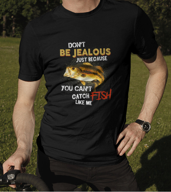 Don't Be Jealous Just Because You Can't Catch Fish Like Me T-Shirt