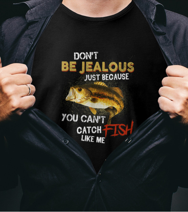 Don't Be Jealous Just Because You Can't Catch Fish Like Me T-Shirt