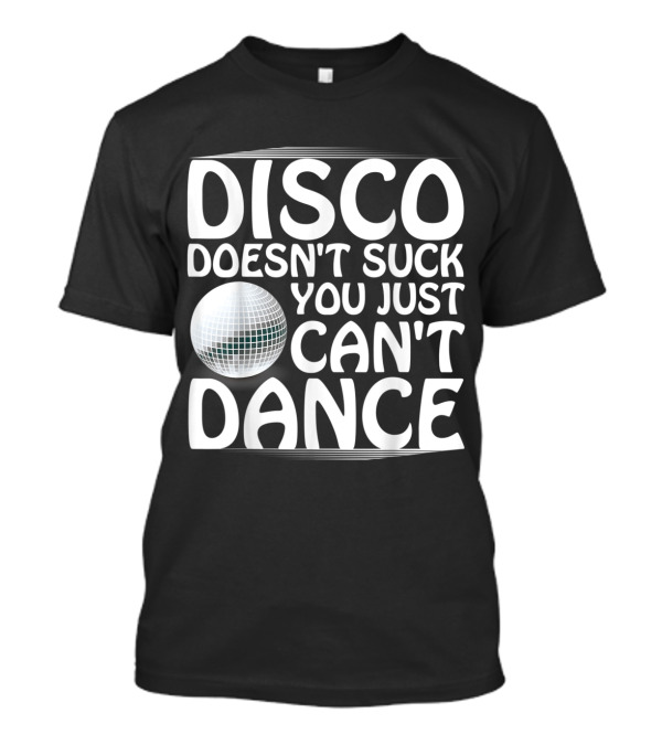 Disco Doesn't Suck You Just Can't Dance Fun Cool Disco Ball T-Shirt