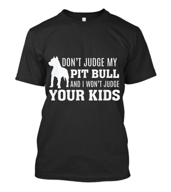 Don't Judge My Pit Bull And I Won't Judge Your Kids T-Shirt