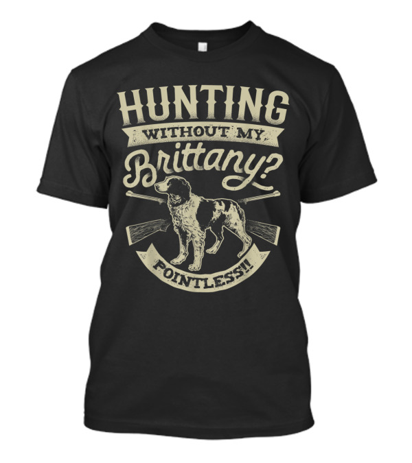 Hunting Without My Brittany Pointless Dog And Gun T-Shirt