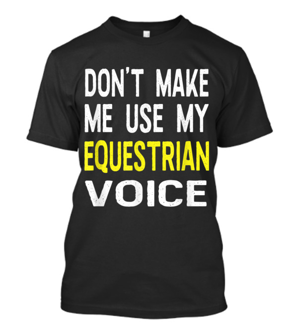Don't Make Me Use My Equestrian Voice Bold Statement For Horse Enthusiasts T-Shirt