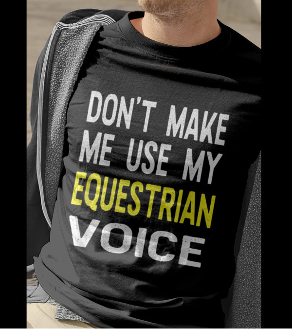 Don't Make Me Use My Equestrian Voice Bold Statement For Horse Enthusiasts T-Shirt