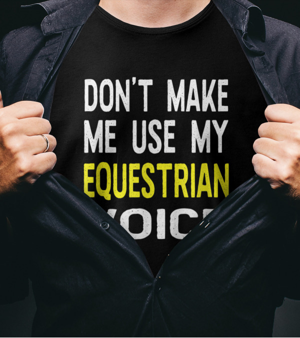 Don't Make Me Use My Equestrian Voice Bold Statement For Horse Enthusiasts T-Shirt