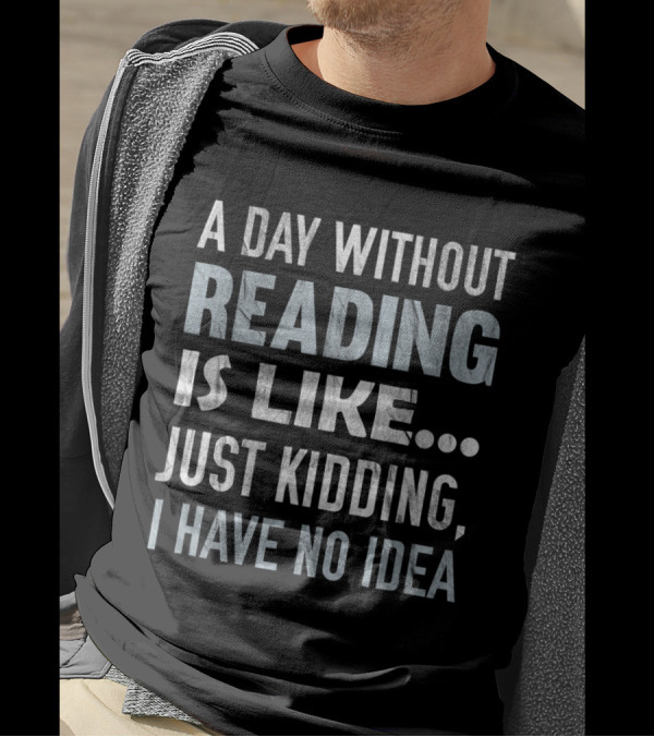 A Day Without Reading Is Like Just Kidding I Have No Idea T-Shirt
