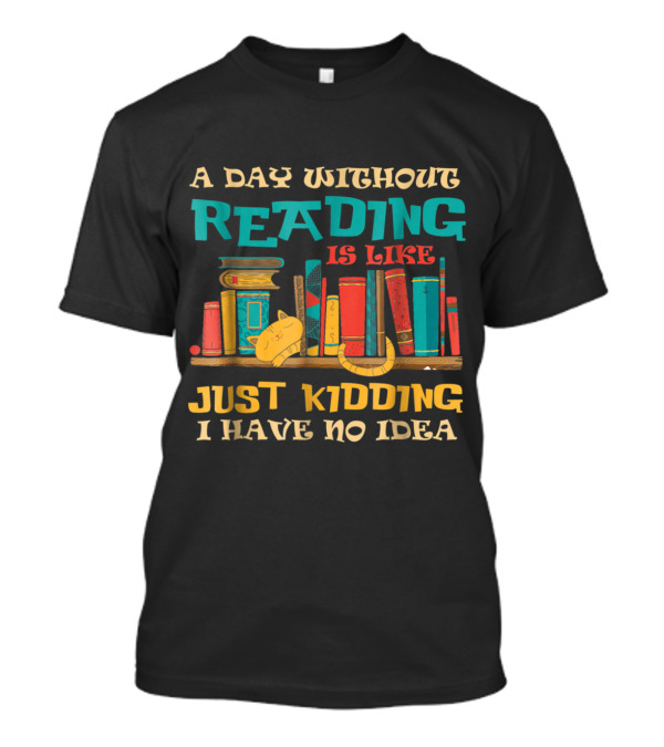 A Day Without Reading Is Like Just Kidding I Have No Idea Bookshelf Cat Stack T-Shirt