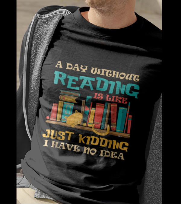 A Day Without Reading Is Like Just Kidding I Have No Idea Bookshelf Cat Stack T-Shirt