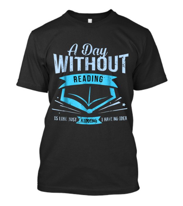 A Day Without Reading Is Like Just Kidding I Have No Idea With Open Book Motif T-Shirt