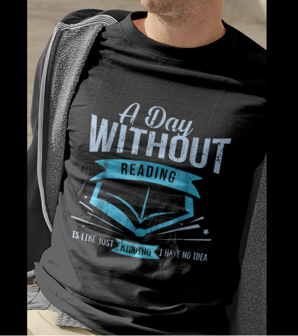 A Day Without Reading Is Like Just Kidding I Have No Idea With Open Book Motif T-Shirt