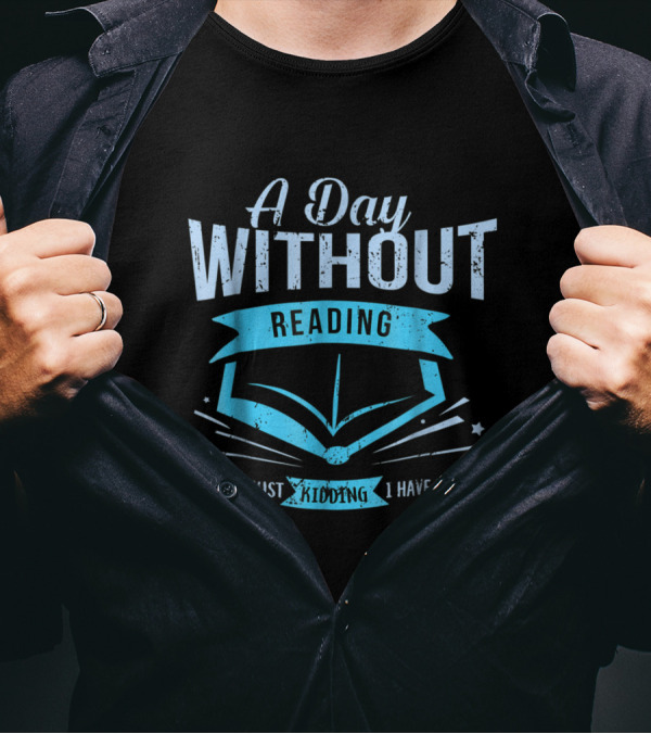 A Day Without Reading Is Like Just Kidding I Have No Idea With Open Book Motif T-Shirt